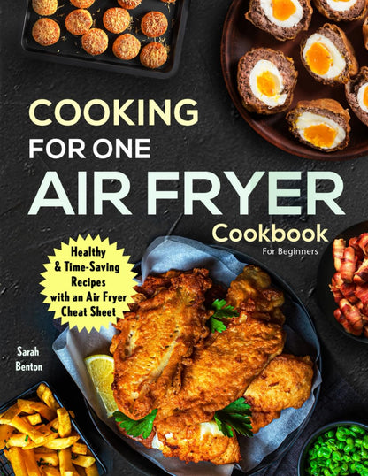 Cooking For One: Air Fryer Cookbook For Beginners: Health & Time-Saving Recipes with a comprehensive Air Fryer Cheat Sheet