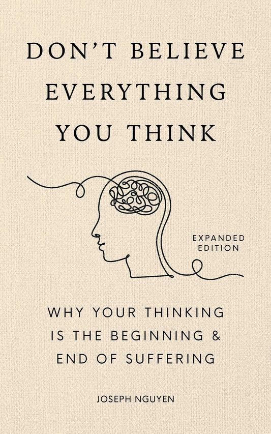 Don't Believe Everything You Think (Expanded Edition): Why Your Thinking Is The Beginning & End Of Suffering (Books By Joseph Nguyen)